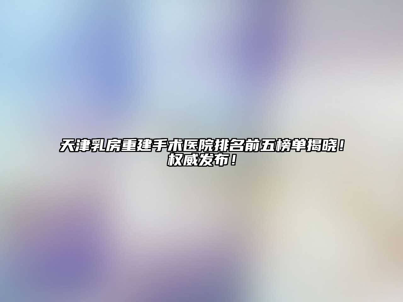 天津乳房重建手术医院排名前五榜单揭晓！权威发布！
