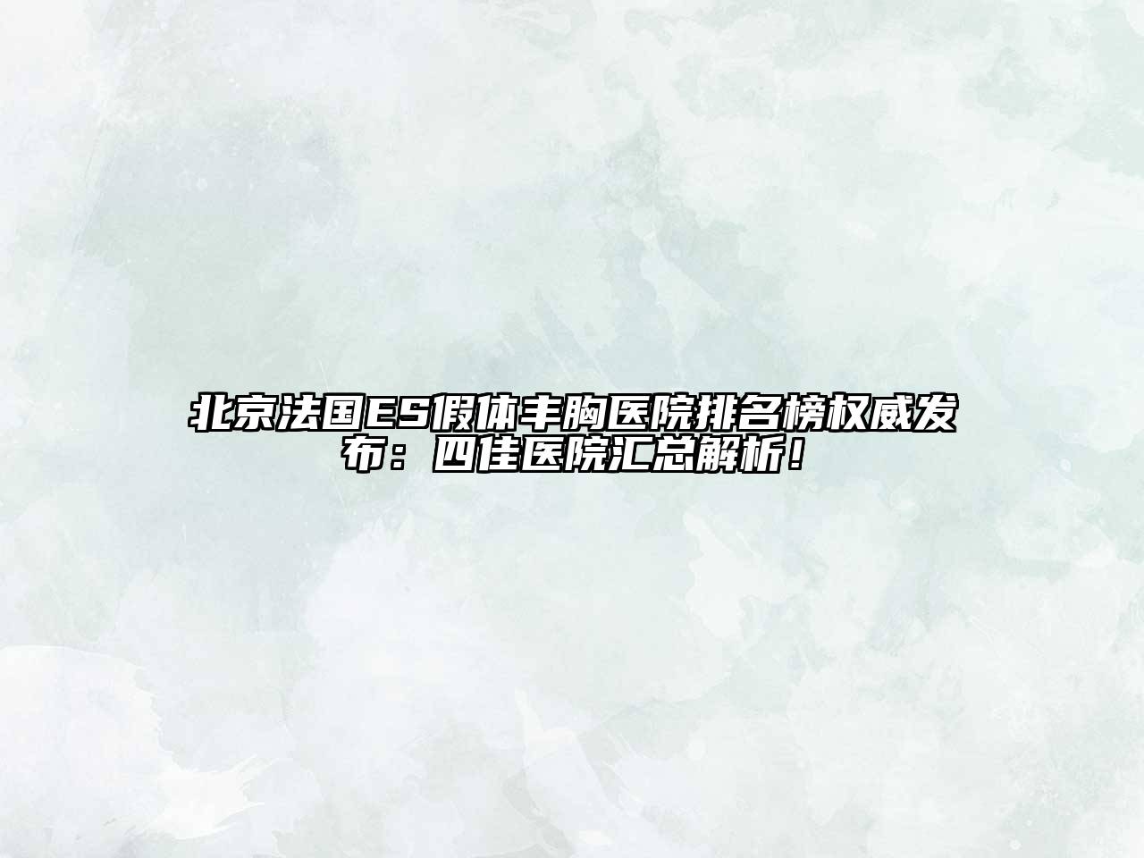 北京法国ES假体丰胸医院排名榜权威发布：四佳医院汇总解析！