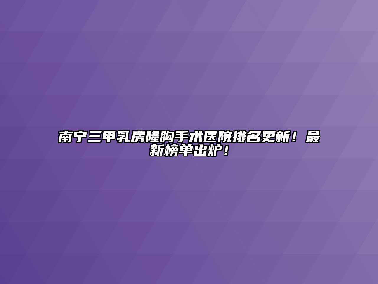 南宁三甲乳房隆胸手术医院排名更新！最新榜单出炉！