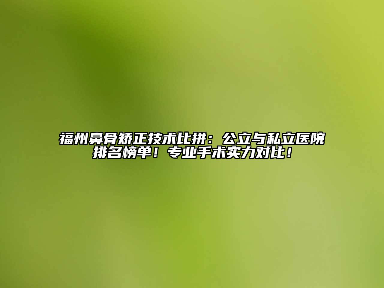 福州鼻骨矫正技术比拼：公立与私立医院排名榜单！专业手术实力对比！