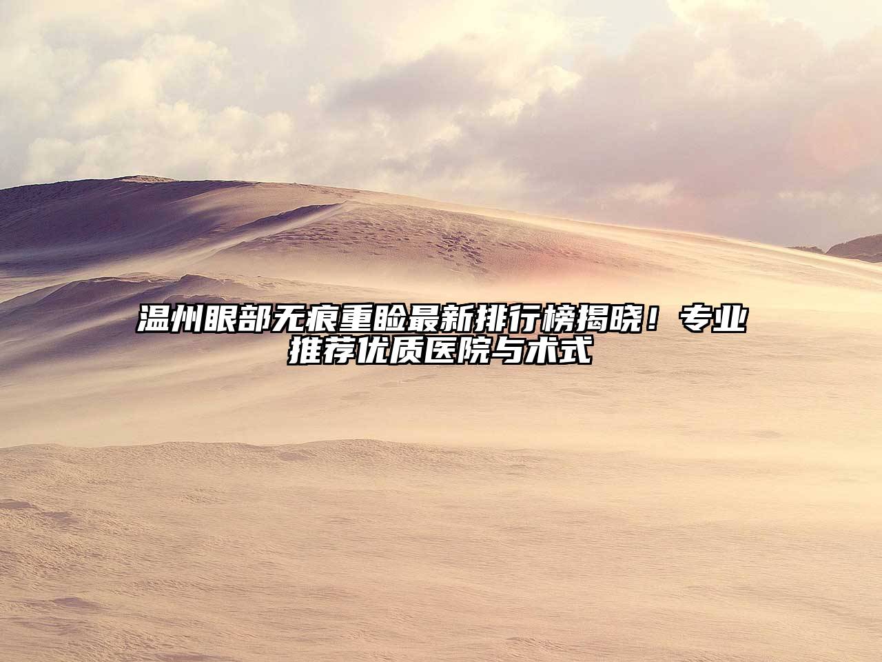 温州眼部无痕重睑最新排行榜揭晓！专业推荐优质医院与术式