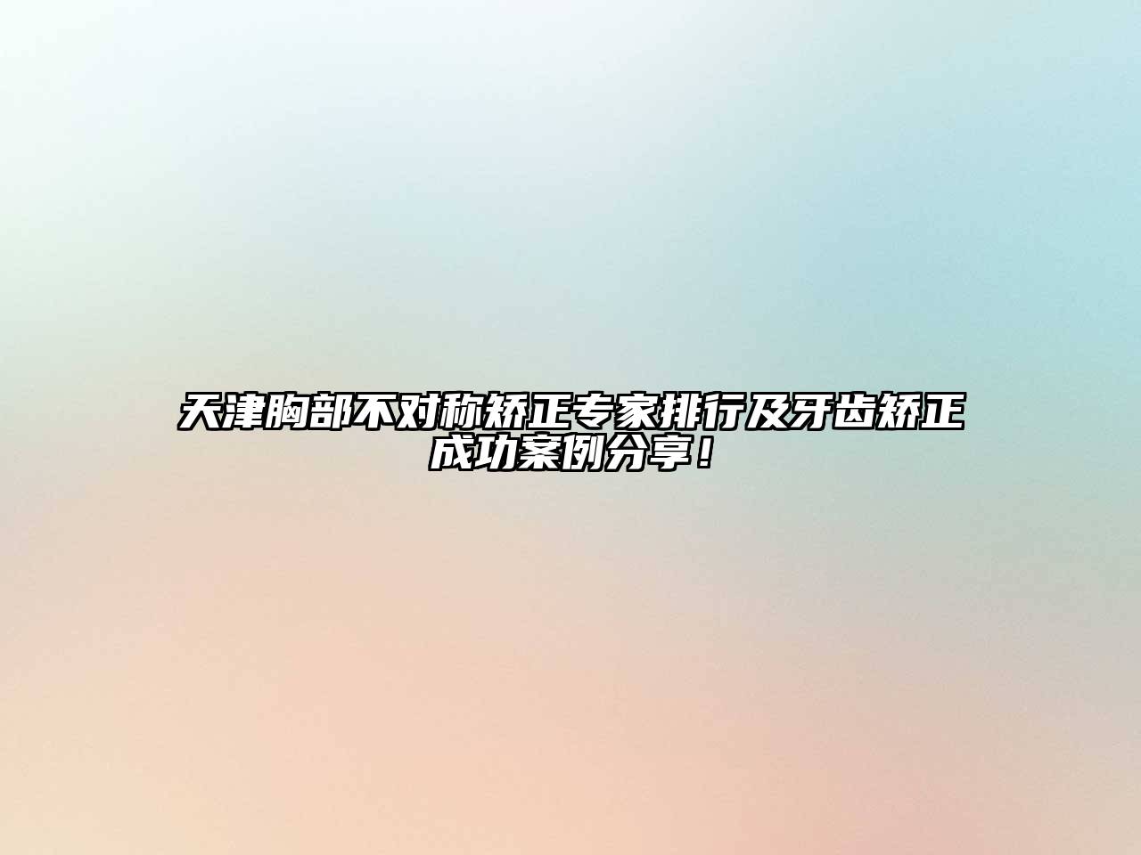 天津胸部不对称矫正专家排行及牙齿矫正成功案例分享！