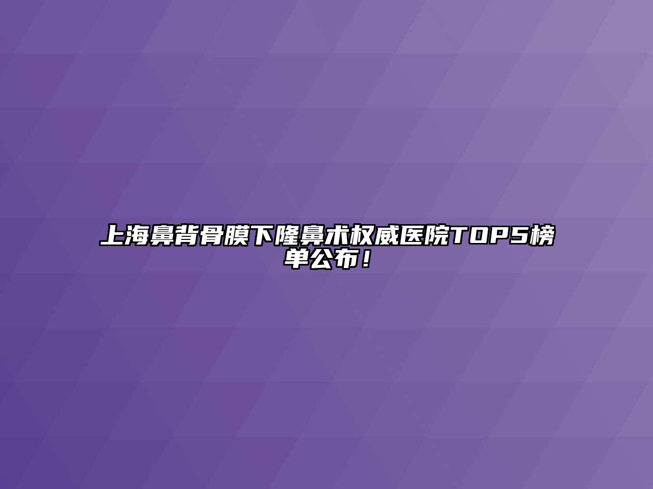 上海鼻背骨膜下隆鼻术权威医院TOP5榜单公布！