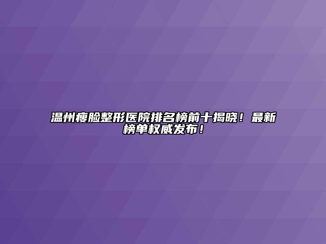 温州瘦脸整形医院排名榜前十揭晓！最新榜单权威发布！