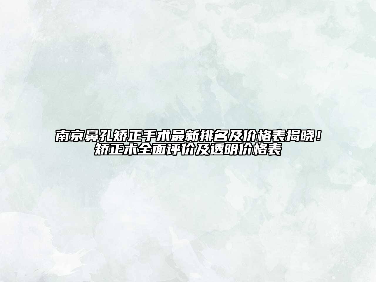 南京鼻孔矫正手术最新排名及价格表揭晓！矫正术全面评价及透明价格表