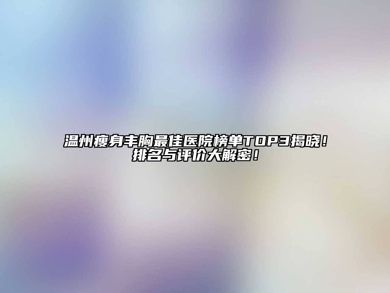 温州瘦身丰胸最佳医院榜单TOP3揭晓！排名与评价大解密！