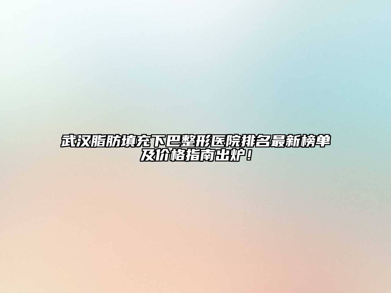 武汉脂肪填充下巴整形医院排名最新榜单及价格指南出炉！