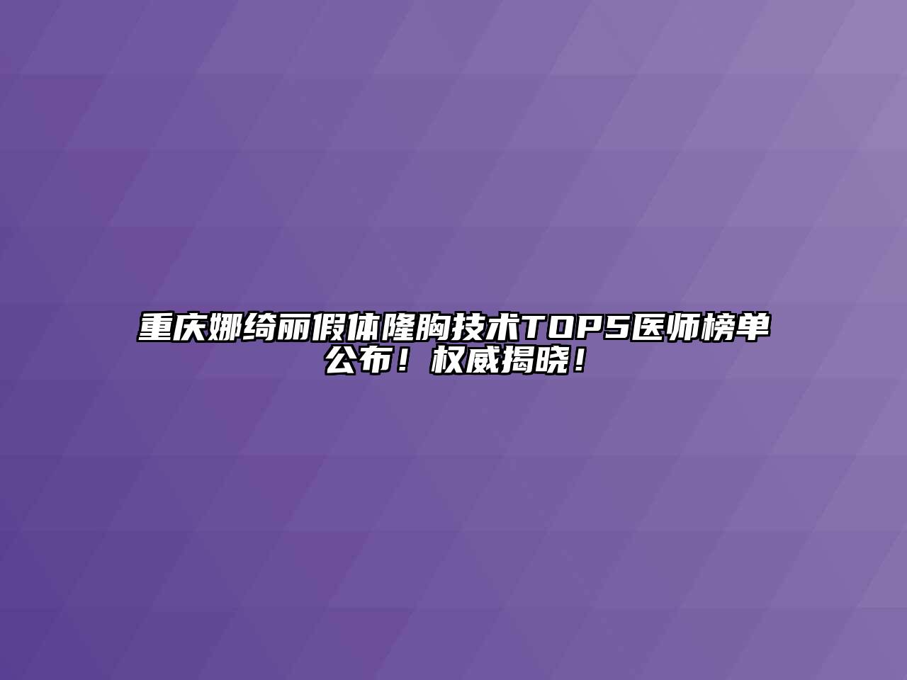重庆娜绮丽假体隆胸技术TOP5医师榜单公布！权威揭晓！