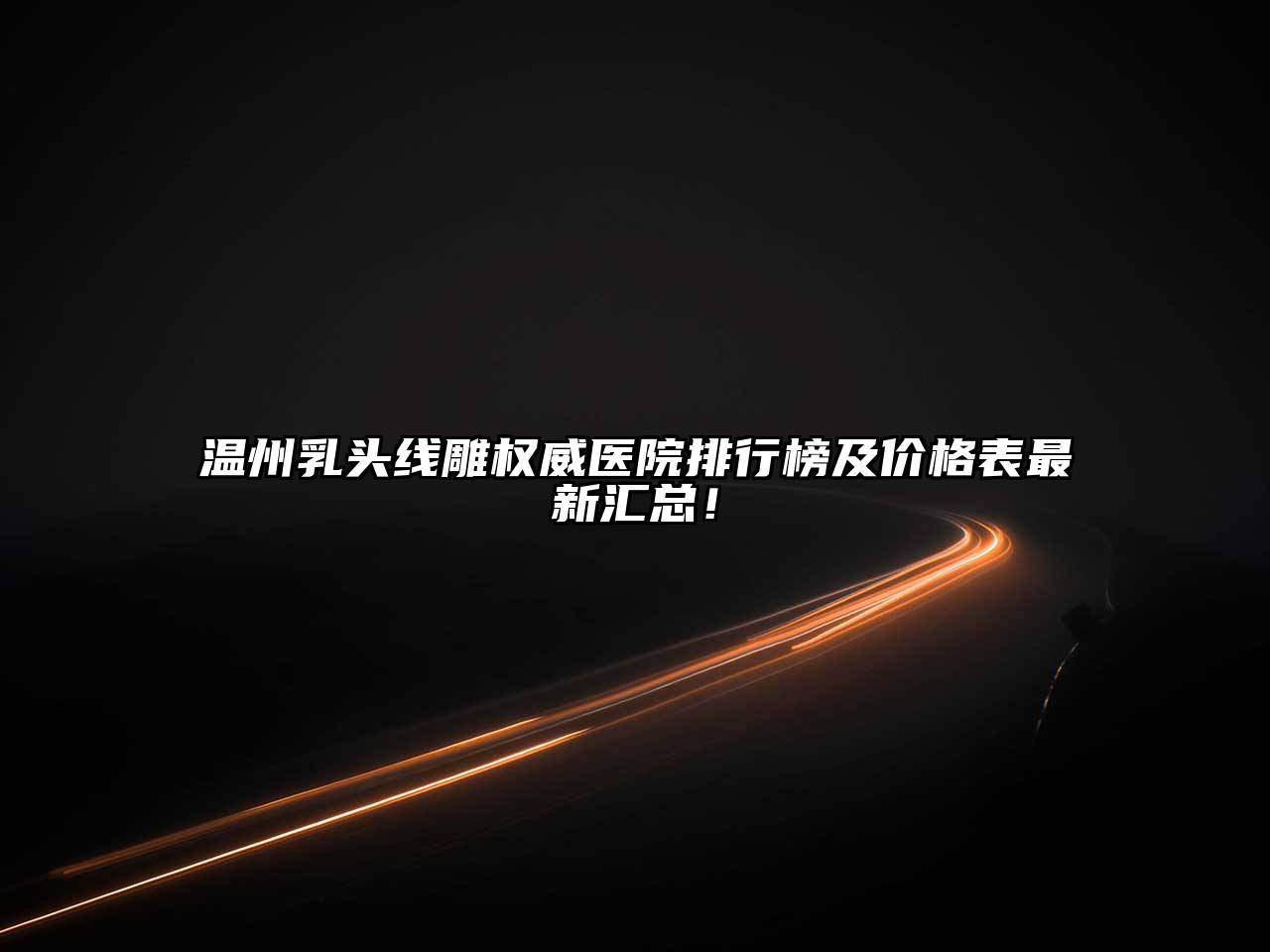 温州乳头线雕权威医院排行榜及价格表最新汇总！