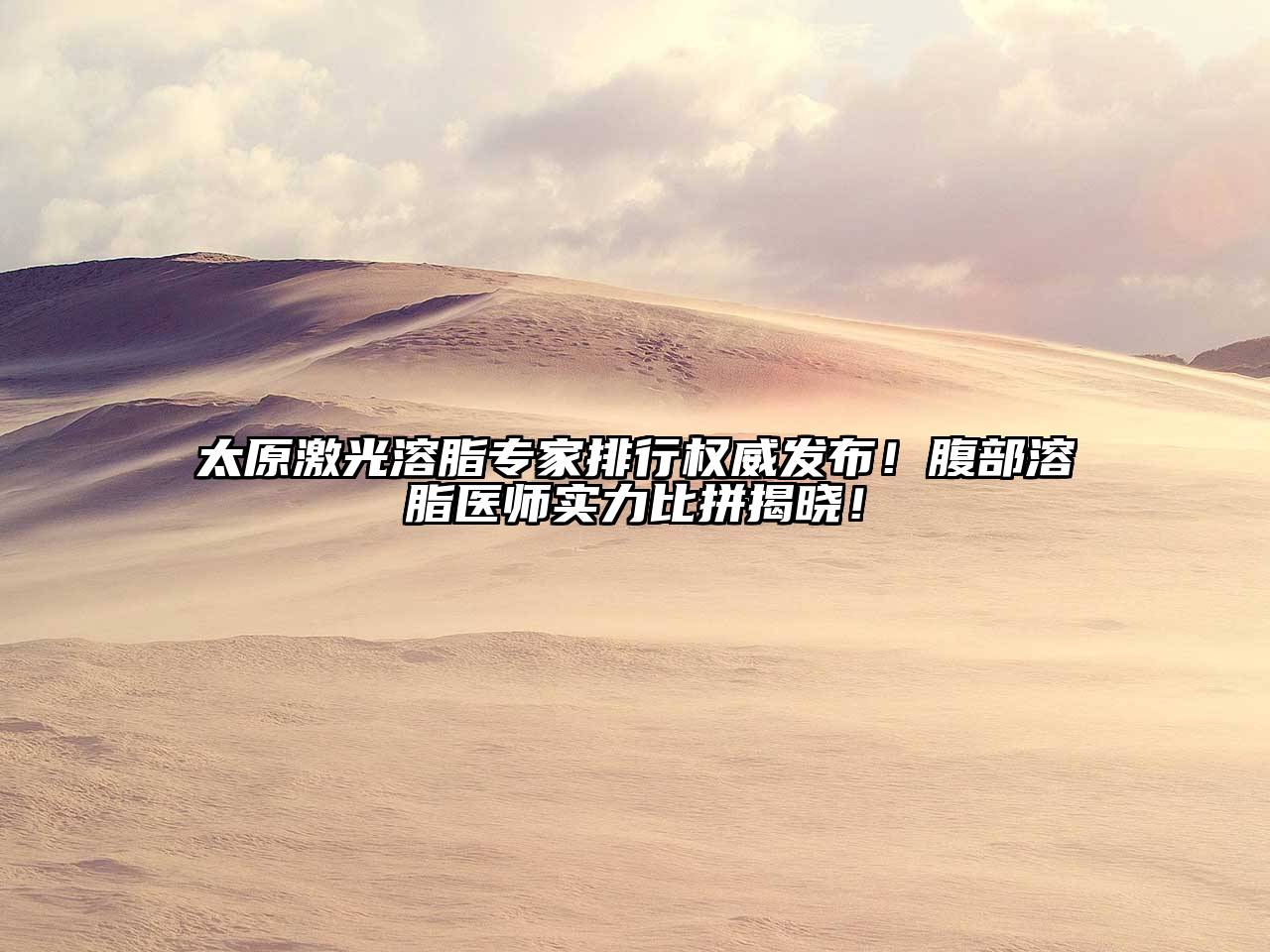 太原激光溶脂专家排行权威发布！腹部溶脂医师实力比拼揭晓！