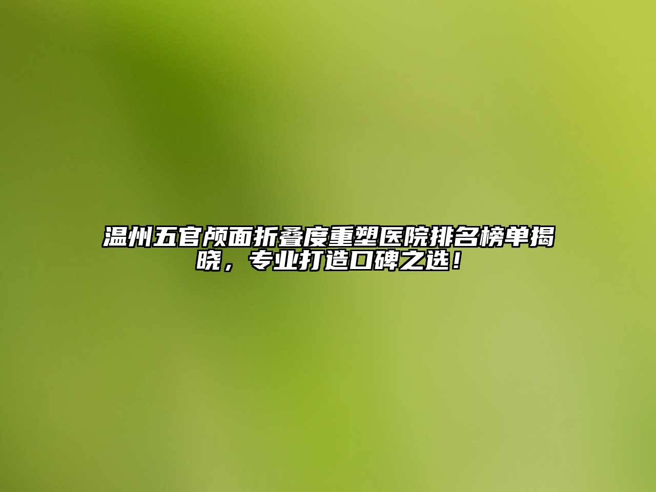 温州五官颅面折叠度重塑医院排名榜单揭晓，专业打造口碑之选！