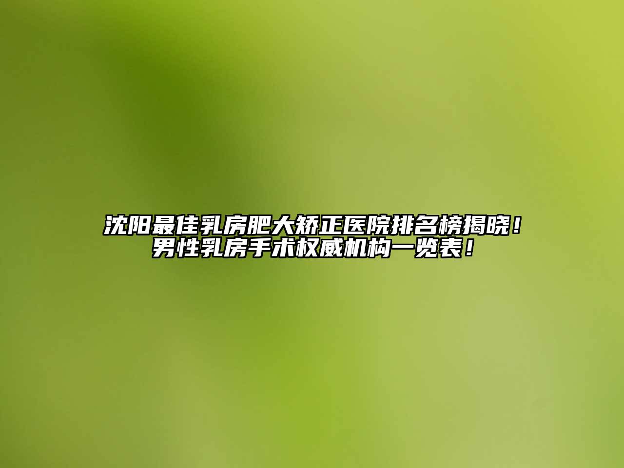 沈阳最佳乳房肥大矫正医院排名榜揭晓！男性乳房手术权威机构一览表！