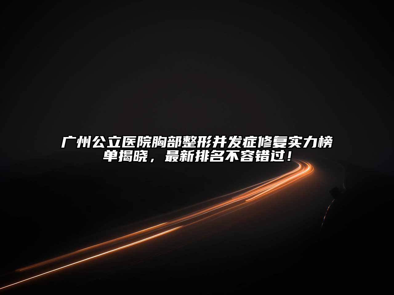 广州公立医院胸部整形并发症修复实力榜单揭晓，最新排名不容错过！