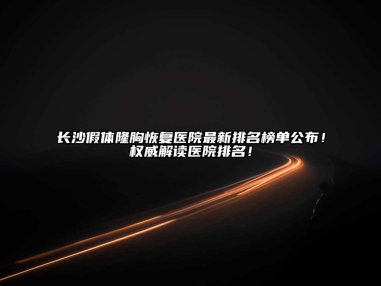 长沙假体隆胸恢复医院最新排名榜单公布！权威解读医院排名！