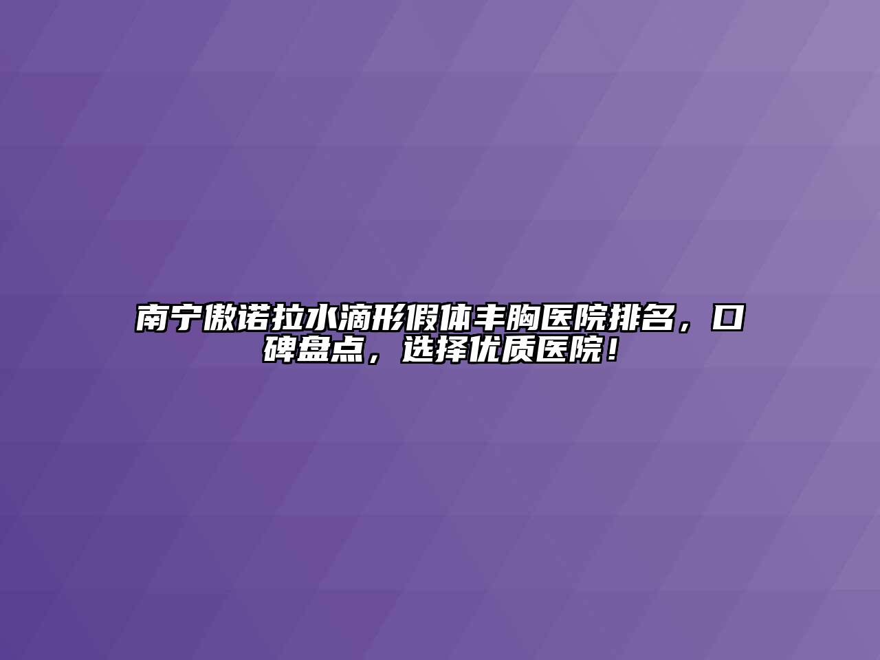 南宁傲诺拉水滴形假体丰胸医院排名，口碑盘点，选择优质医院！