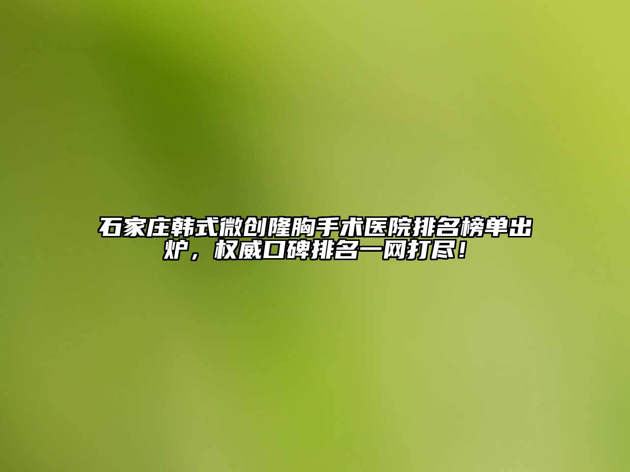 石家庄韩式微创隆胸手术医院排名榜单出炉，权威口碑排名一网打尽！