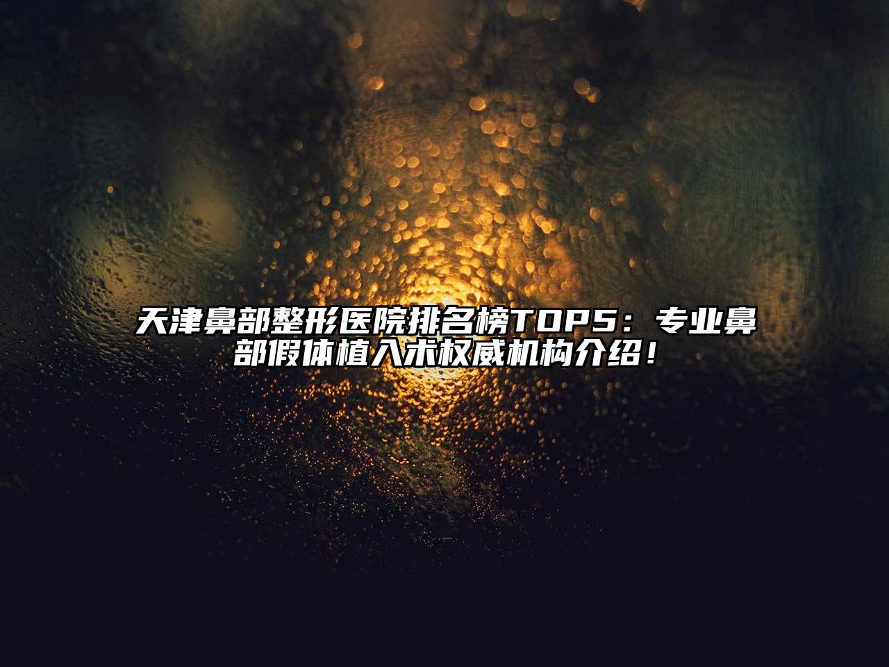 天津鼻部整形医院排名榜TOP5：专业鼻部假体植入术权威机构介绍！