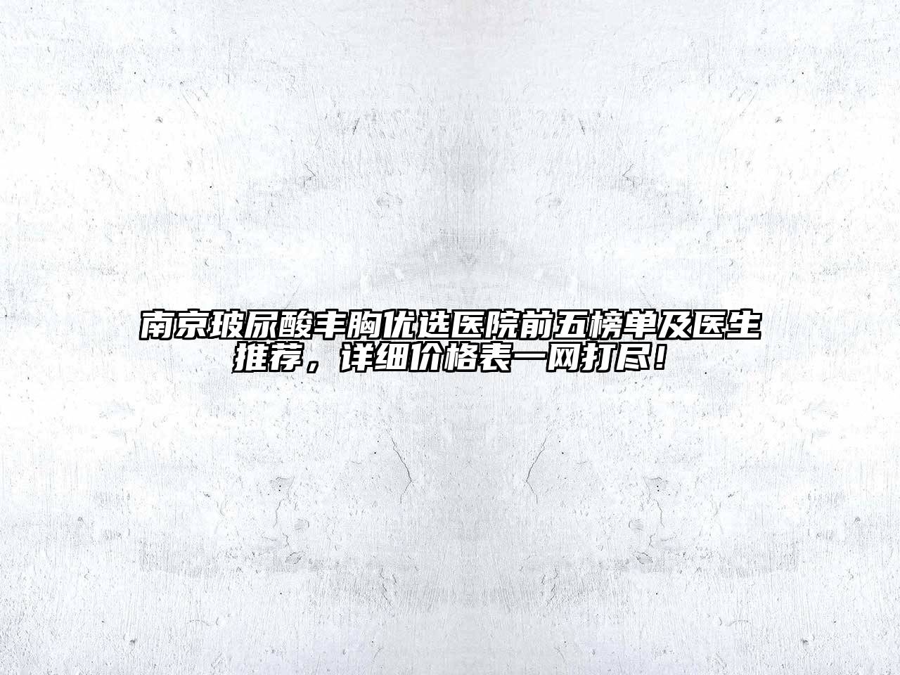 南京玻尿酸丰胸优选医院前五榜单及医生推荐，详细价格表一网打尽！