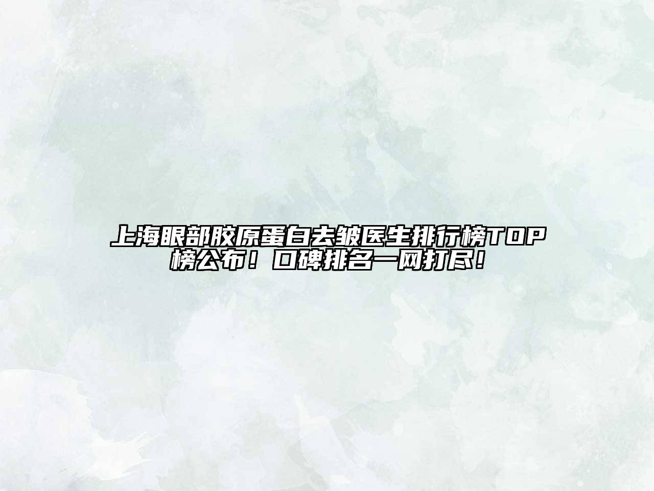 上海眼部胶原蛋白去皱医生排行榜TOP榜公布！口碑排名一网打尽！