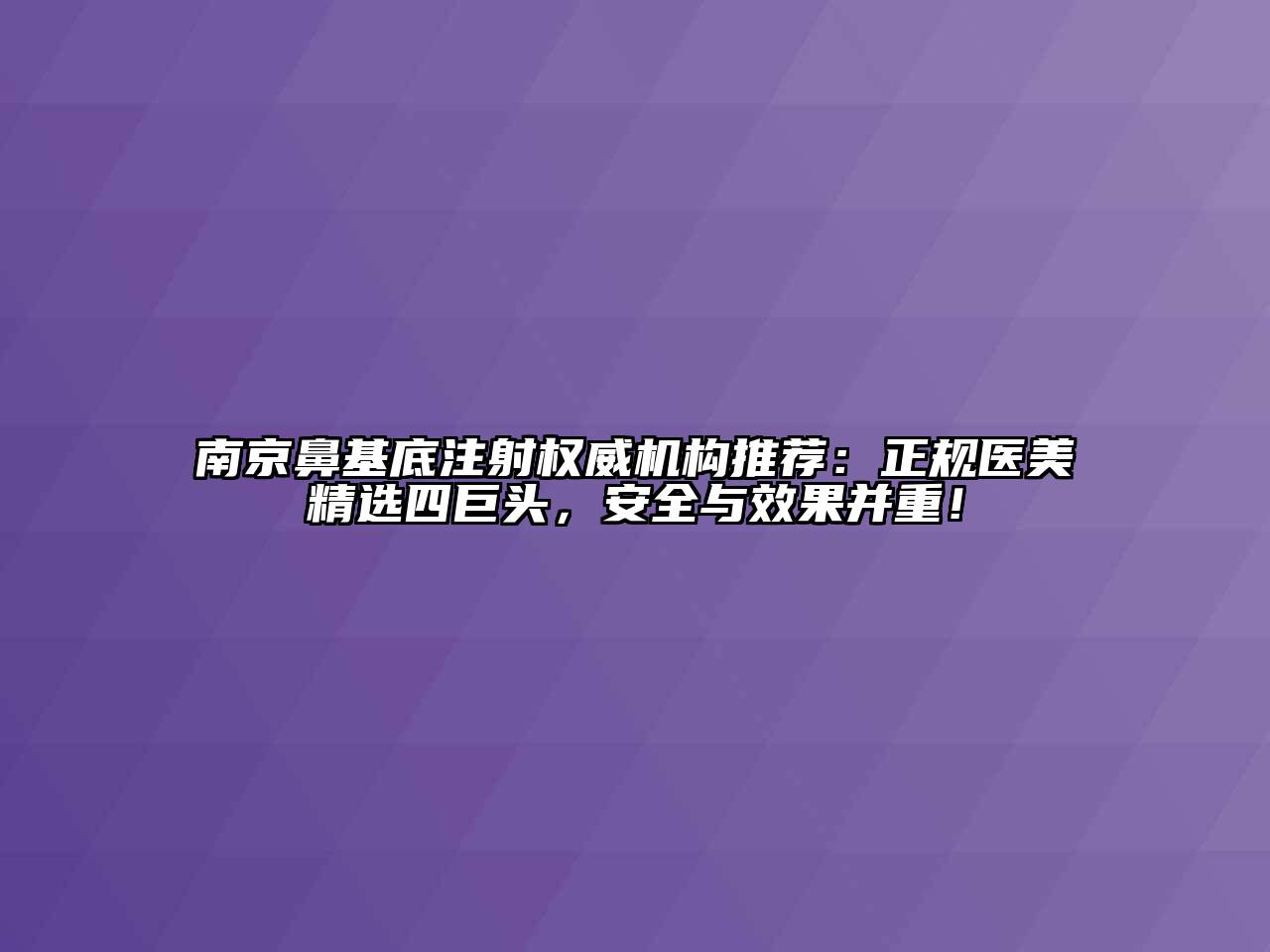 南京鼻基底注射权威机构推荐：正规医美精选四巨头，安全与效果并重！