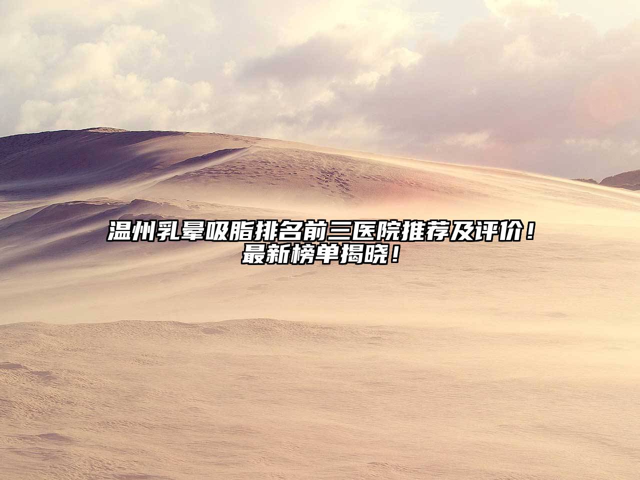 温州乳晕吸脂排名前三医院推荐及评价！最新榜单揭晓！