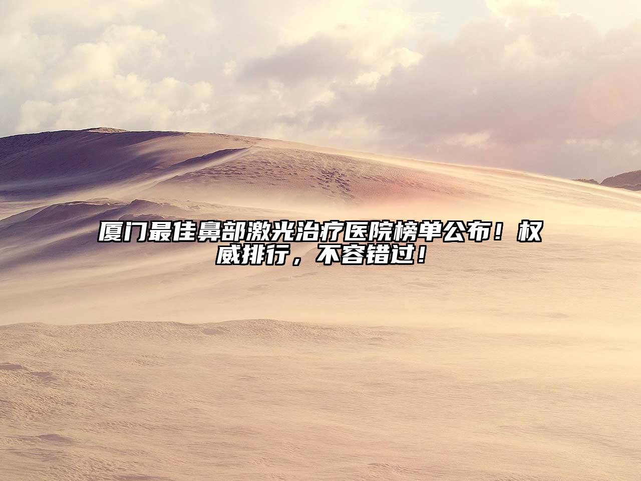 厦门最佳鼻部激光治疗医院榜单公布！权威排行，不容错过！