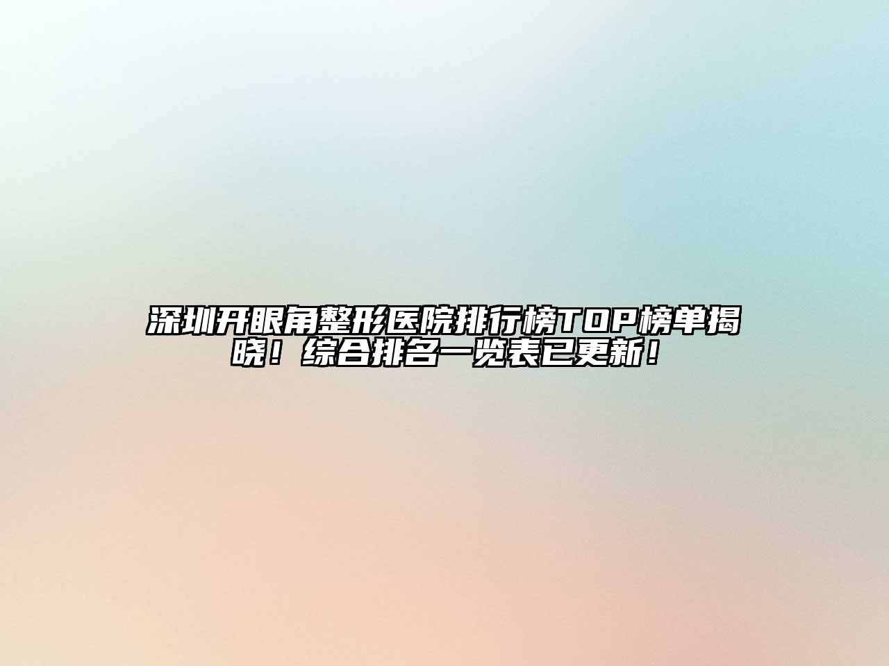 深圳开眼角整形医院排行榜TOP榜单揭晓！综合排名一览表已更新！