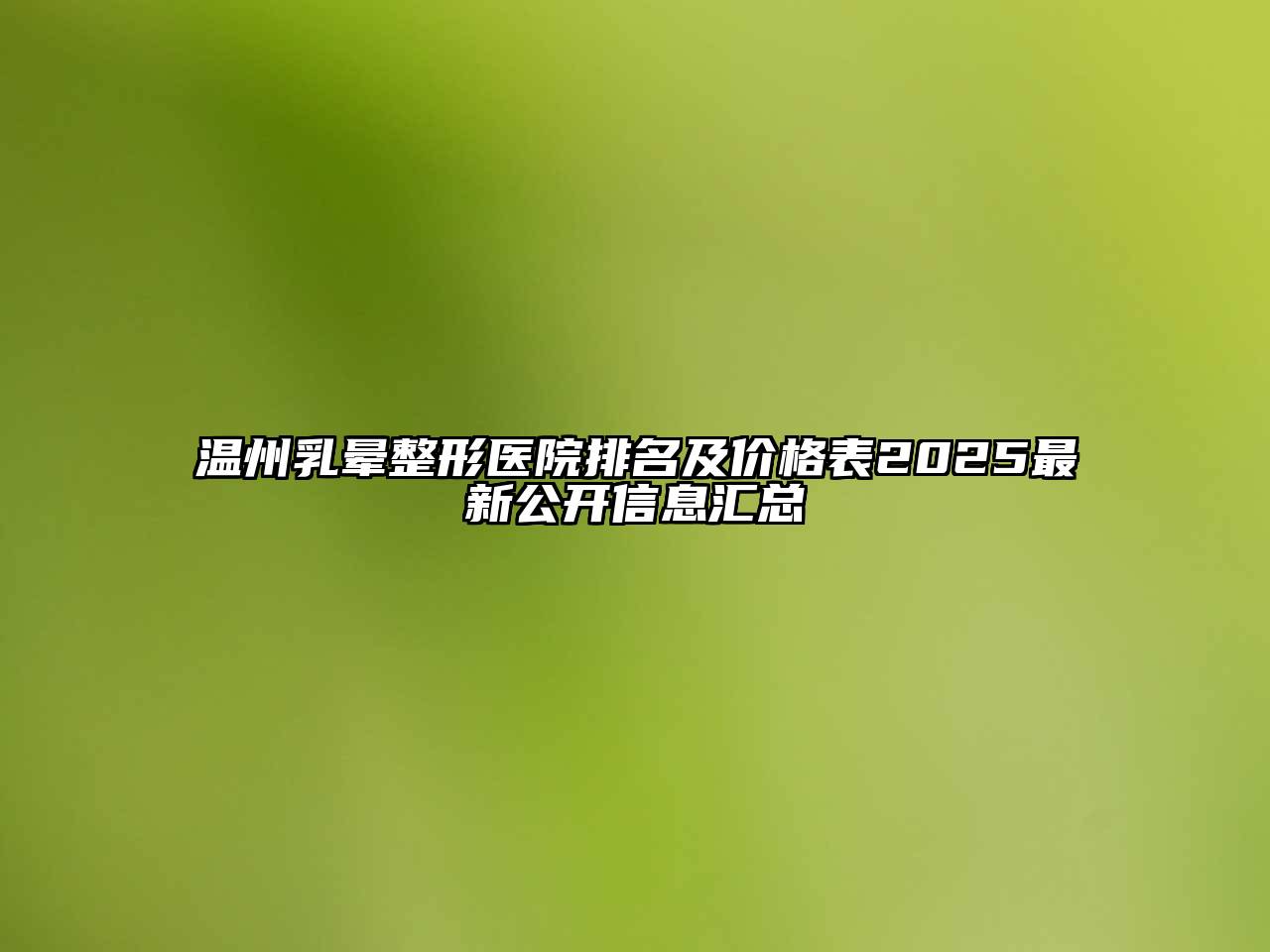 温州乳晕整形医院排名及价格表2025最新公开信息汇总