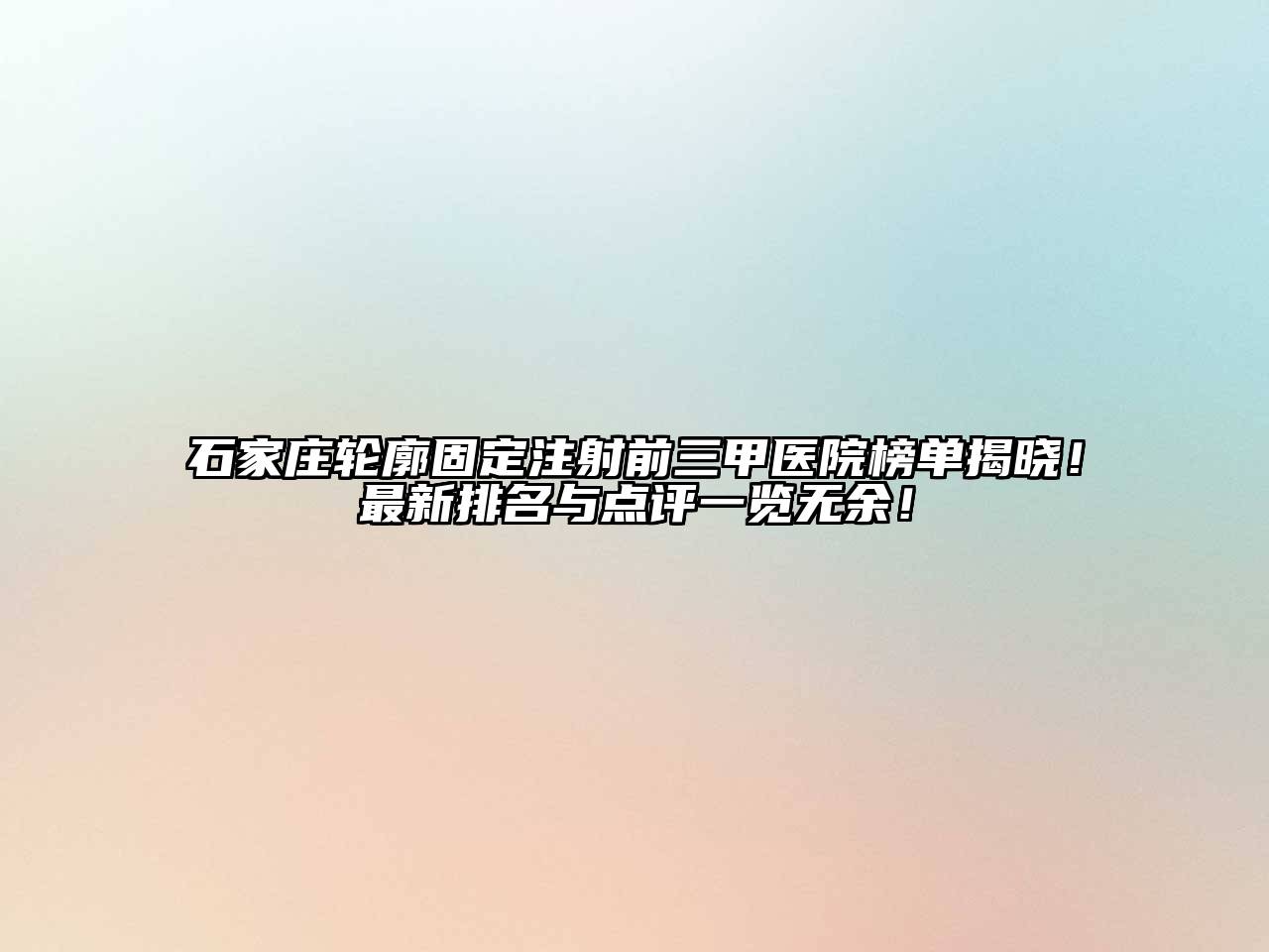 石家庄轮廓固定注射前三甲医院榜单揭晓！最新排名与点评一览无余！