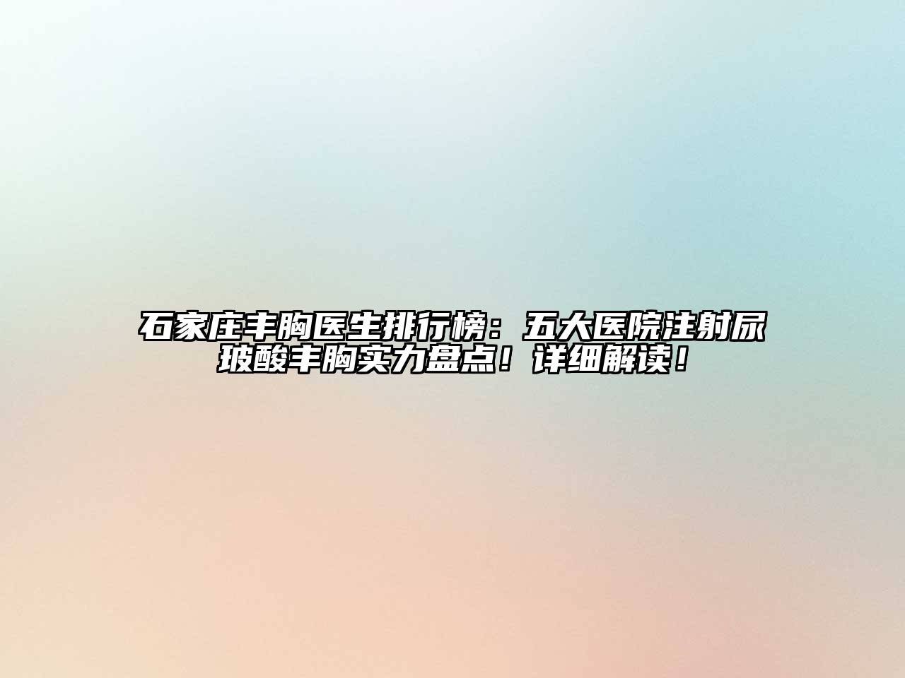 石家庄丰胸医生排行榜：五大医院注射尿玻酸丰胸实力盘点！详细解读！