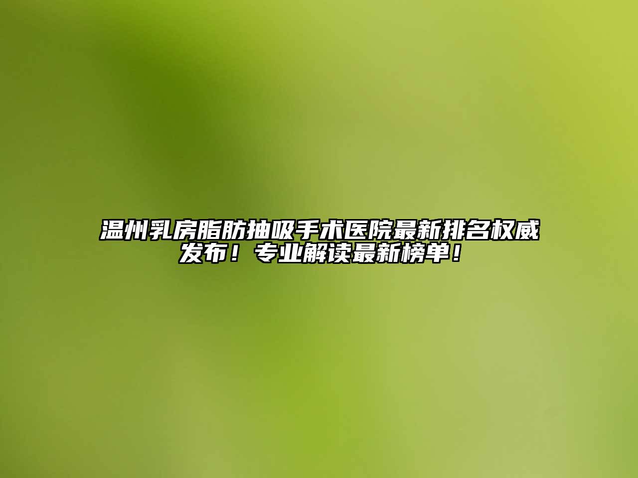 温州乳房脂肪抽吸手术医院最新排名权威发布！专业解读最新榜单！