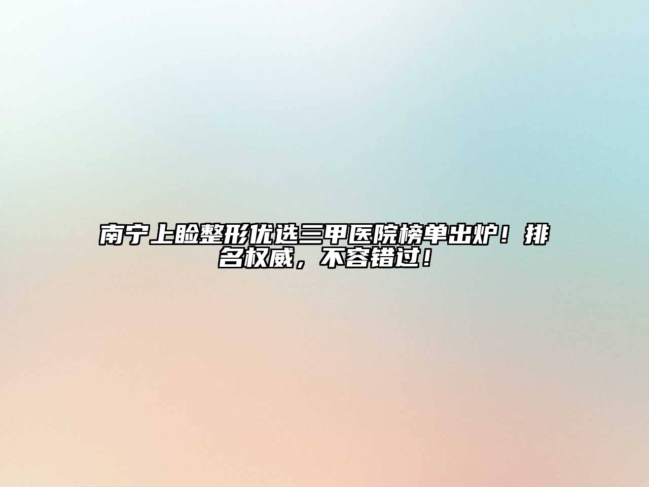 南宁上睑整形优选三甲医院榜单出炉！排名权威，不容错过！