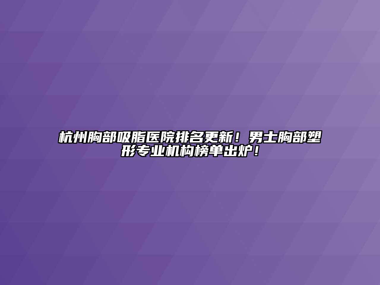 杭州胸部吸脂医院排名更新！男士胸部塑形专业机构榜单出炉！