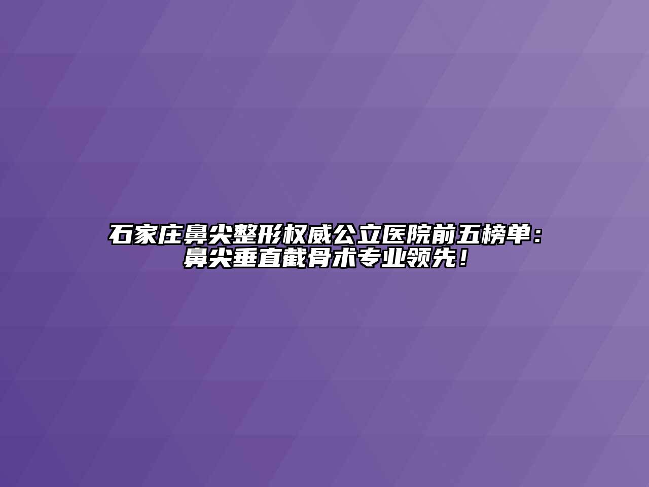 石家庄鼻尖整形权威公立医院前五榜单：鼻尖垂直截骨术专业领先！