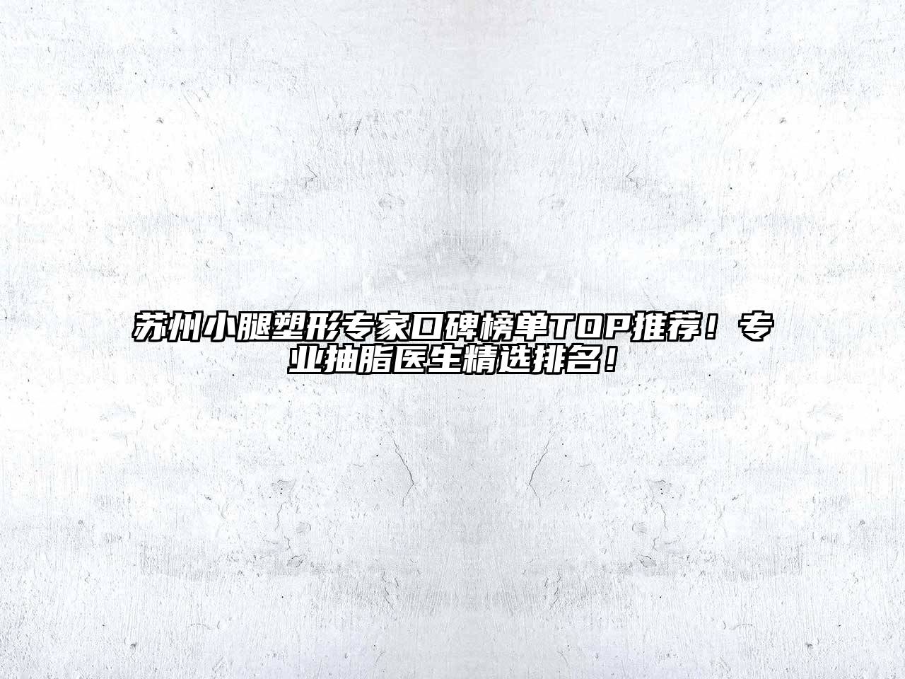 苏州小腿塑形专家口碑榜单TOP推荐！专业抽脂医生精选排名！